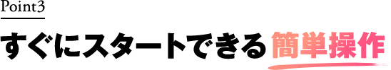 すぐにスタートできる簡単操作