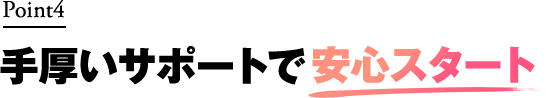 手厚いサポートで安心スタート