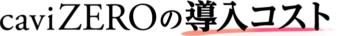 caviZEROの導入コスト