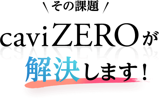 その課題caviZEROが解決します!